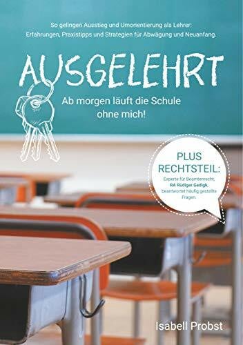 Probst, Isabell Ausgelehrt. Ab morgen läuft die Schule ohne mich!: So gelingen Ausstieg und Umorientierung als Lehrer: Erfahrungen, Praxistipps und Strategien für Abwägung und Neuanfang.
