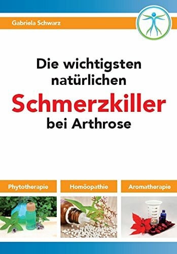 Schwarz, Gabriela Die wichtigsten natürlichen Schmerzkiller bei Arthrose