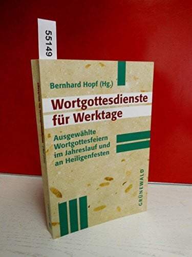 Hopf, Bernhard Wortgottesdienste für Werktage: Ausgewählte Wortgottesfeiern im Jahreslauf und an Heiligenfesten