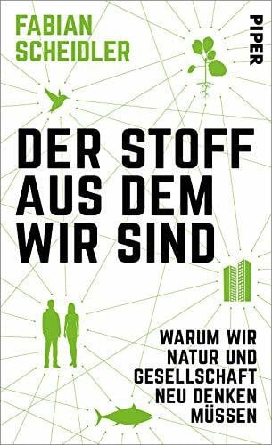 Scheidler, Fabian Der Stoff, aus dem wir sind: Warum wir Natur und Gesellschaft neu denken müssen