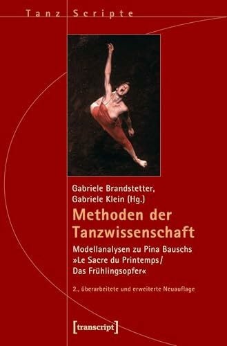 Gabriele Klein Methoden der Tanzwissenschaft: Modellanalysen zu Pina Bauschs »Le Sacre du Printemps/Das Frühlingsopfer« (2., überarbeitete und erweiterte Neuauflage) (TanzScripte)