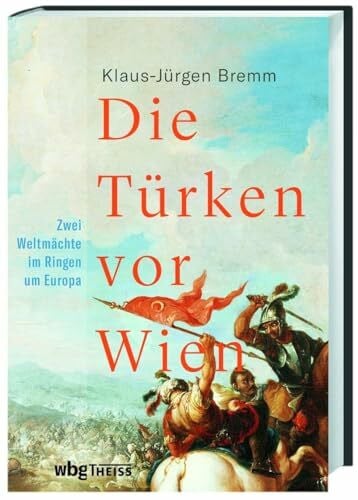 Bremm, Klaus-Jürgen Die Türken vor Wien: Zwei Weltmächte im Ringen um Europa