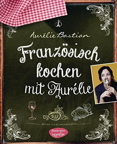 Bastian, Aurélie Französisch kochen mit Aurélie: Meine Lieblingsrezepte