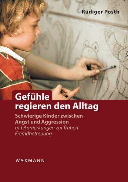 Posth, Rüdiger Gefühle regieren den Alltag: Schwierige Kinder zwischen Angst und Aggression. mit Anmerkungen zur frühen Fremdbetreuung