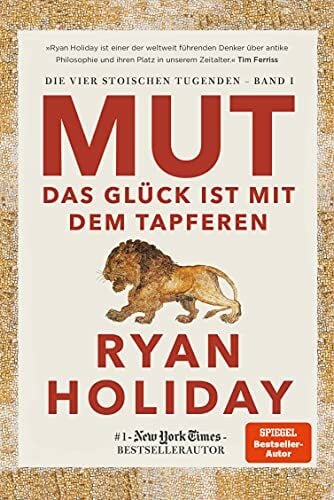Holiday, Ryan Mut – Das Glück ist mit dem Tapferen: Das Glück ist mit dem Tapferen. Stoizismus für mehr Gelassenheit, Resilienz, Stärke und Glück (Die vier stoischen Tugenden, Band 1)