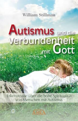 William Stillman Autismus und die Verbundenheit mit Gott. Erkenntnisse über die hohe Spiritualität von Menschen mit Autismus: Erkenntnisse über die hohe Spiritualität ... Mit Bibliografie und nützlichen Adressen