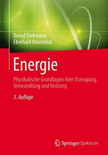 Rosenthal, Eberhard Energie: Physikalische Grundlagen ihrer Erzeugung, Umwandlung und Nutzung