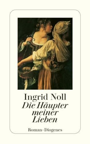 Noll, Ingrid Die Häupter meiner Lieben: Ausgezeichnet mit dem Friedrich-Glauser-Preis 1994. Roman (detebe)