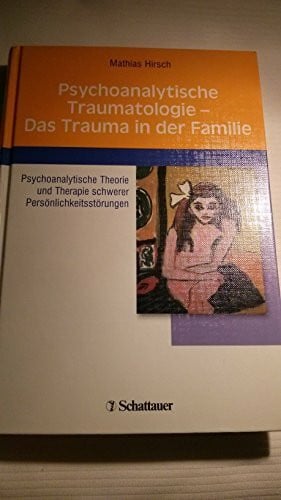 Hirsch, Mathias Psychoanalytische Traumatologie - das Trauma in der Familie: Psychoanalytische Theorie und Therapie schwerer Persönlichkeitsstörungen