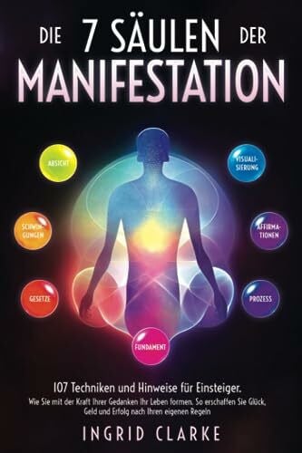 Clarke, Ingrid Die 7 Säulen der Manifestation: 107 Techniken und Hinweise für Einsteiger. Wie Sie mit der Kraft Ihrer Gedanken Ihr Leben formen. So erschaffen Sie Glück, Geld und Erfolg nach Ihren eigenen Regeln