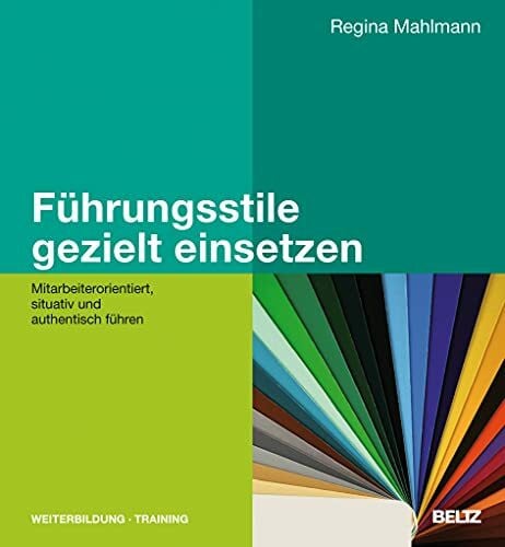 Mahlmann, Regina Führungsstile gezielt einsetzen: Mitarbeiterorientiert, situativ und authentisch führen (Beltz Weiterbildung: Fachbuch)