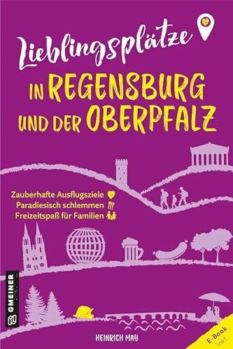 May, Heinrich Lieblingsplätze in Regensburg und der Oberpfalz: Aktual. Neuausgabe 2024 (Lieblingsplätze im GMEINER-Verlag)