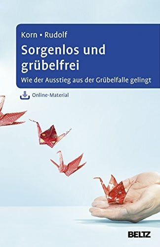 Korn, Oliver Sorgenlos und grübelfrei: Wie der Ausstieg aus der Grübelfalle gelingt. Selbsthilfe und Therapiebegleitung mit Metakognitiver Therapie. Mit Online-Material