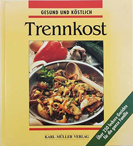 Iden, Karin Trennkost. Die besten Rezepte - gesund und köstlich. Über 250 leckere Gerichte für die ganze Familie