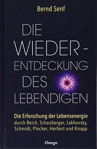 Bernd Senf Die Wiederentdeckung des Lebendigen: Die Erforschung der Lebensenergie durch Reich, Schauberger, Lakhovsky, Schmidt, Plocher, Herbert und Knapp