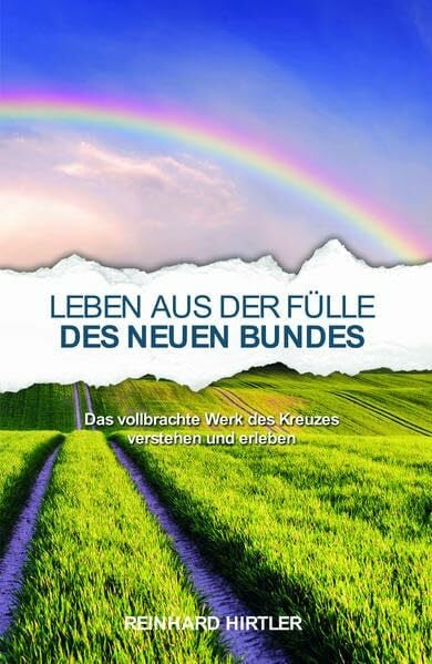 Hirtler, Reinhard Leben aus der Fülle des Neuen Bundes: Das vollbrachte Werk des Kreuzes verstehen und erleben