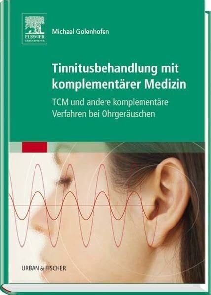 Golenhofen, Michael Tinnitusbehandlung mit komplementärer Medizin: TCM und andere komplementäre Verfahren bei Ohrgeräuschen