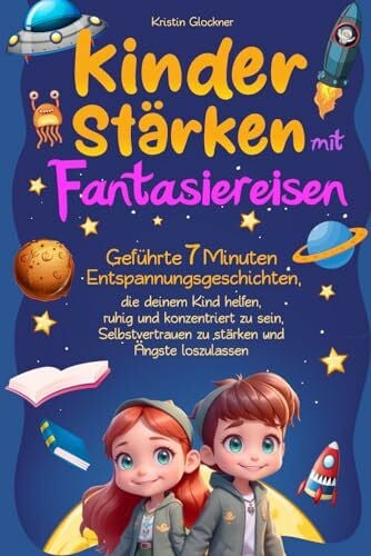 Glockner, Kristin Kinder stärken mit Fantasiereisen: Geführte 7 Minuten-Entspannungsgeschichten, die deinem Kind helfen, ruhig und konzentriert zu sein, Selbstvertrauen zu stärken und Ängste loszulassen