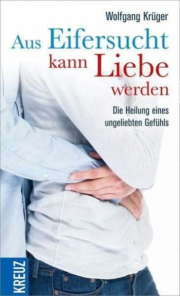 Krüger, Wolfgang Aus Eifersucht kann Liebe werden: Die Heilung eines ungeliebten Gefühls