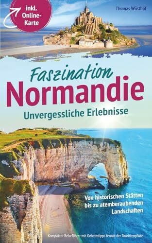 Wüsthof, Thomas Faszination Normandie – Unvergessliche Erlebnisse: Von historischen Stätten bis zu atemberaubenden Landschaften - kompakter Reiseführer mit Geheimtipps fernab der Touristenpfade inkl. Online-Karte