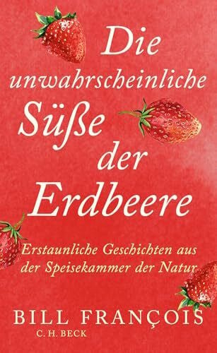 Sievers, Frank Die unwahrscheinliche Süße der Erdbeeren: Erstaunliche Geschichten aus der Speisekammer der Natur