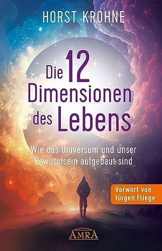 Fliege, Jürgen DIE 12 DIMENSIONEN DES LEBENS: Wie das Universum und unser Bewusstsein aufgebaut sind (Erstveröffentlichung) (Europas bekanntester Geistheiler!)