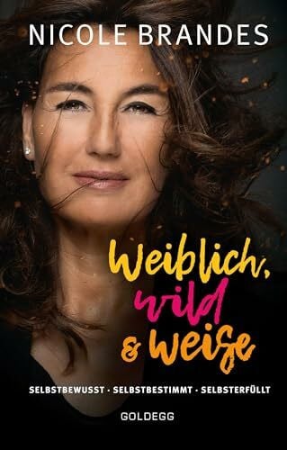Nicole Weiblich, wild und weise: Wie Sie Ihre Stärken erkennen, Ihre geballte Frauenpower nutzen und Ihre Ziele erreichen. Selbstbewusst und selbstbestimmt ... Selbstbewusst. Selbstbestimmt. Selbsterfüllt.