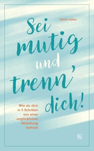 Löber, Sylvia Sei mutig und trenn dich!: Wie du dich in 5 Schritten aus einer unglücklichen Beziehung befreist