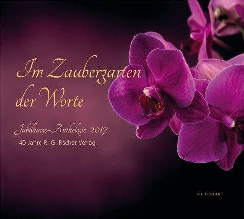 Fischer, R.G. Im Zaubergarten der Worte. Jubiläums-Anthologie 2017: 40 Jahre R.G. Fischer Verlag
