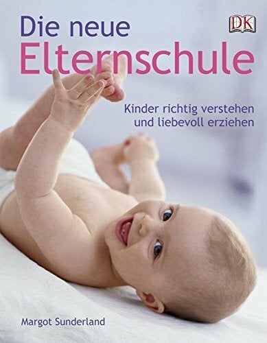 Sunderland, Margot Die neue Elternschule: Kinder richtig verstehen und liebevoll erziehen