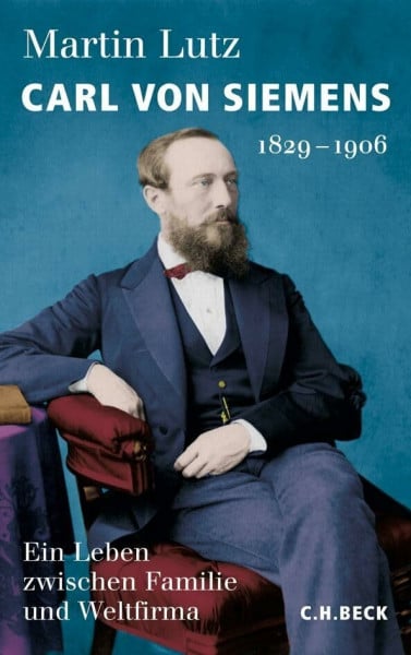 Lutz, Martin Carl von Siemens: 1829-1906. Ein Leben zwischen Familie und Weltfirma