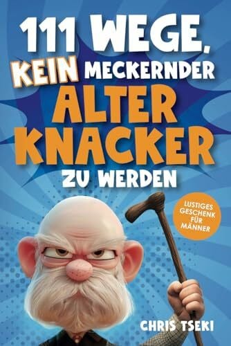 Tseki, Chris 111 Wege, kein meckernder alter Knacker zu werden: Das ultimativ lustige Überlebenshandbuch für Männer mit Witzen, Rätseln und kreativen Aufgaben | Lustiges Geschenk für Männer