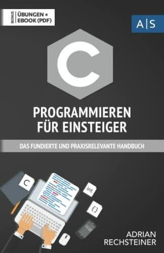 Rechsteiner, Adrian C Programmieren für Einsteiger: das fundierte und praxisrelevante Handbuch. Wie Sie als Anfänger Programmieren lernen und schnell zum C Experten werden. Bonus: Übungen inkl. Lösungen
