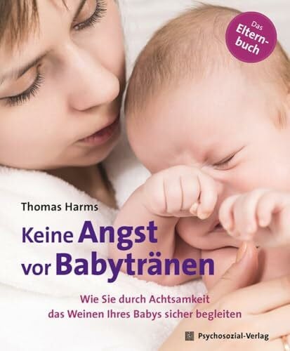 Harms, Thomas Keine Angst vor Babytränen: Wie Sie durch Achtsamkeit das Weinen Ihres Babys sicher begleiten. Das Elternbuch (Neue Wege für Eltern und Kind)