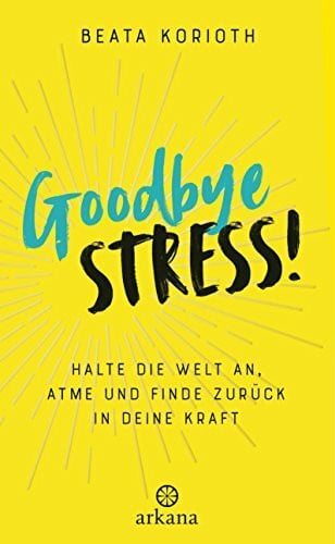 Korioth, Beata Goodbye Stress!: Halte die Welt an, atme und finde zurück in deine Kraft