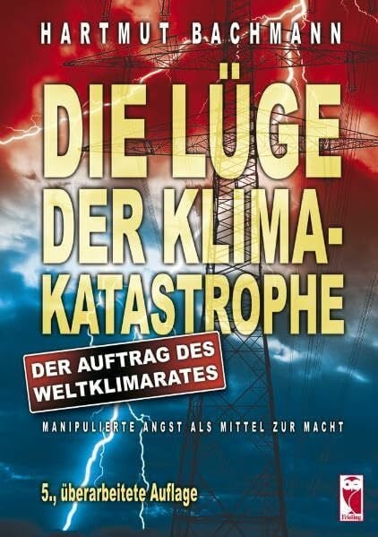 Hartmut Bachmann Die Lüge der Klimakatastrophe. Der Auftrag des Weltklimarates. Manipulierte Angst als Mittel zur Macht