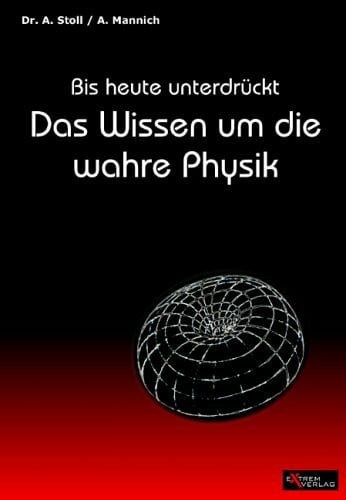 Mannich, Arno Das Wissen um die wahre Physik: Bis heute unterdrückt