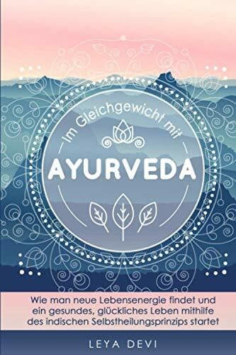 Devi, Leya Im Gleichgewicht mit Ayurveda: Wie man neue Lebensenergie findet und ein gesundes, glückliches Leben mithilfe des indischen Selbstheilungsprinzips ... Meditations- und Atemübungen