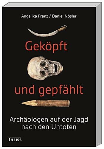 Nösler, Daniel Geköpft und gepfählt: Archäologen auf der Jagd nach den Untoten