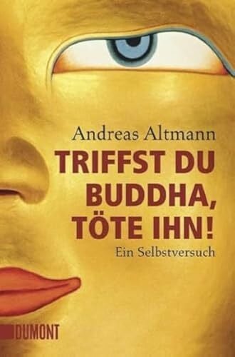 Altmann, Andreas Triffst du Buddha, töte ihn! Ein Selbstversuch