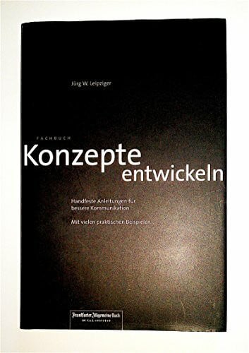 Leipziger, Jürg W Konzepte entwickeln: Handfeste Anleitungen für bessere Kommunikation: Handfeste Anleitungen für bessere Kommunikation. Mit vielen praktischen Beispielen