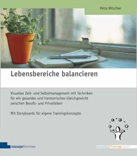 Petra, Nitschke Lebensbereiche balancieren: Visuelles Zeit- und Selbstmanagement mit Techniken für ein gesundes und harmonisches Gleichgewicht zwischen Berufs- und ... Trainingskonzepte (Edition Training aktuell)