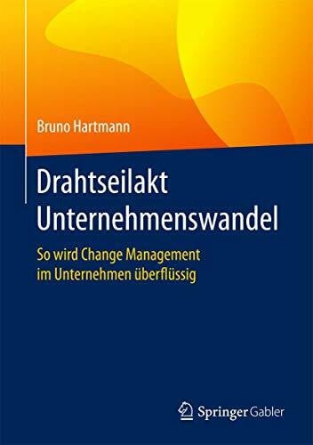 Hartmann, Bruno Drahtseilakt Unternehmenswandel: So wird Change Management im Unternehmen überflüssig