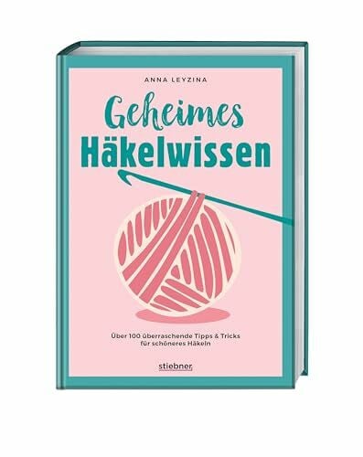 Leyzina, Anna Geheimes Häkelwissen: Über 100 überraschende Tipps & Tricks für schöneres Häkeln. Buch für perfektes Häkeln für Anfänger & Fortgeschrittene. Fehlerfrei Socken, Tücher, Amigurumi und Co. häkeln lernen