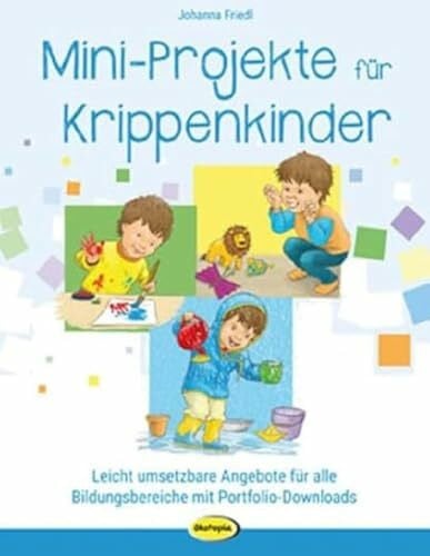 Friedl, Johanna Mini-Projekte für Krippenkinder: Leicht umsetzbare Angebote für alle Bildungsbereiche mit Portfolio-Downloads