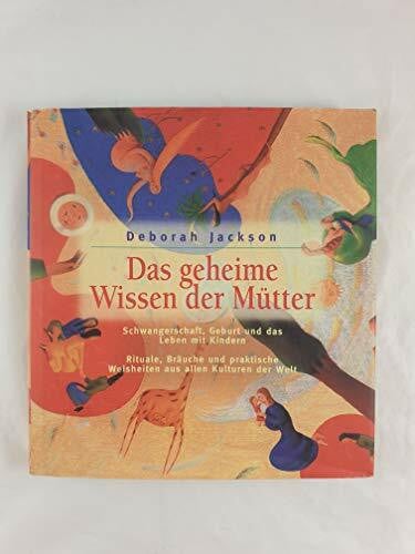 Jackson, Deborah Das geheime Wissen der Mütter. Schwangerschaft, Geburt und das Leben mit Kindern. Rituale, Bräuche und praktische Weisheiten aus allen Kulturen der Welt