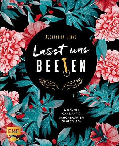 Lehne, Alexandra Lasst uns beeten: Die Kunst ganzjährig schöne Gärten zu gestalten