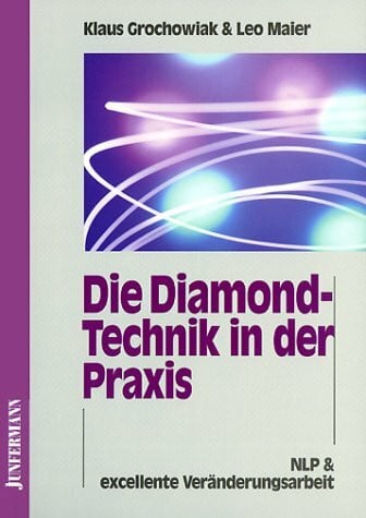 Grochowiak, Klaus Die Diamond-Technik in der Praxis: Wie man Probleme auflöst, die man bisher nur lösen wollte. NLP & excellente Veränderungsarbeit