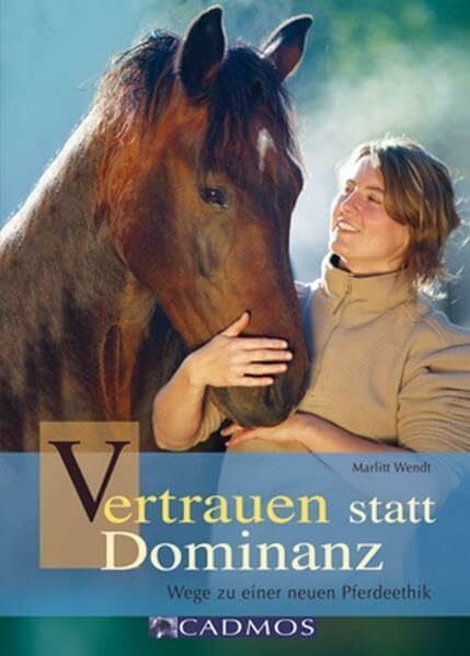 Wendt, Marlitt Vertrauen statt Dominanz: Wege zu einer neuen Pferdeethik (Cadmos Pferdebuch)