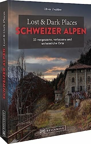 Zwahlen, Oliver Bruckmann Dark Tourism Guide – Lost & Dark Places Schweizer Alpen: 33 vergessene, verlassene und unheimliche Orte